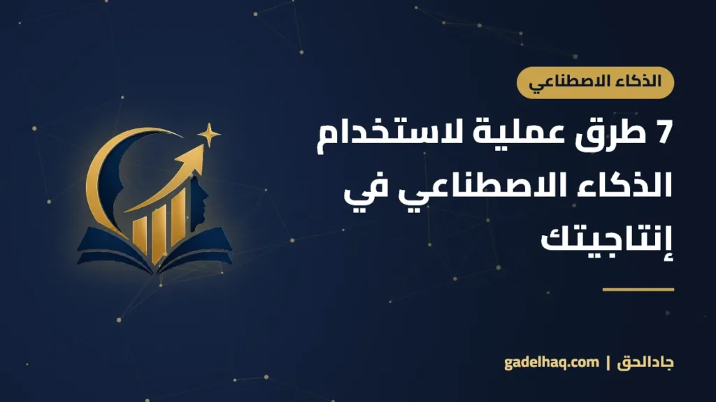 7 طرق عملية لاستخدام الذكاء الاصطناعي في إنتاجيتك