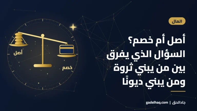 أصل أم خصم؟ السؤال الذي يفرق بين من يبني ثروة ومن يبني ديونًا