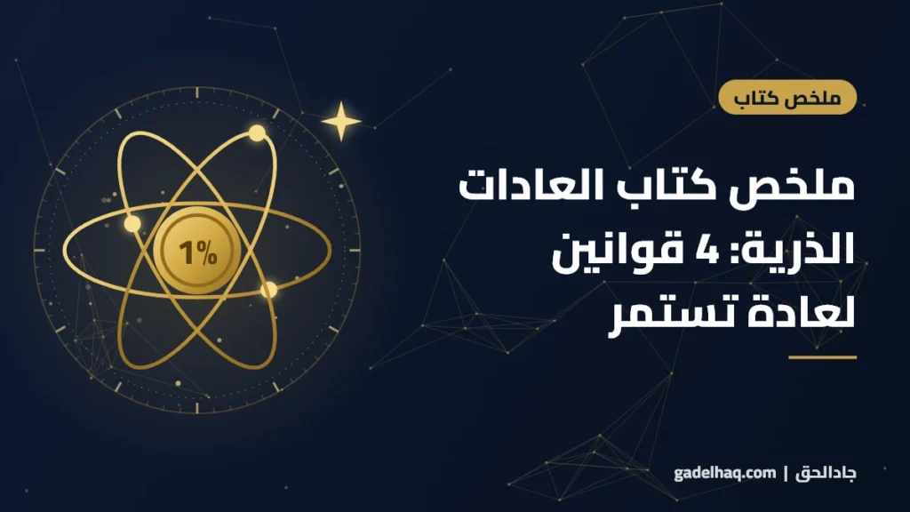ملخص كتاب العادات الذرية لجيمس كلير: كيف تبني عادة تستمر بـ4 قوانين بسيطة