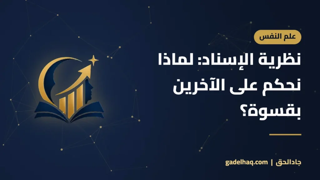 نظرية الإسناد: لماذا نحكم على الآخرين بقسوة؟