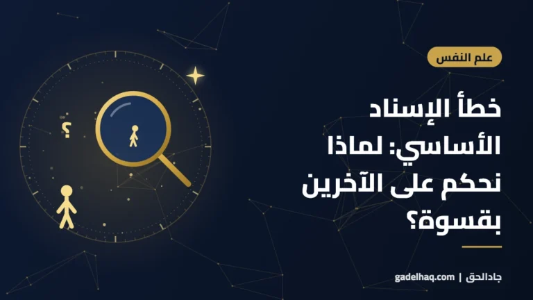 خطأ الإسناد الأساسي: لماذا نحكم على الآخرين بقسوة؟