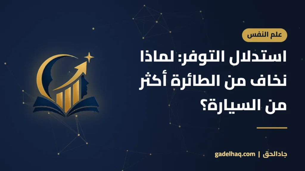 استدلال التوفر: لماذا نخاف من الطائرة أكثر من السيارة؟