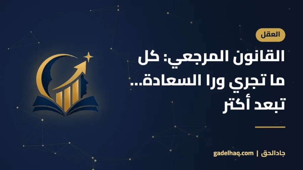 القانون المرجعي: كل ما تجري ورا السعادة… تبعد أكتر