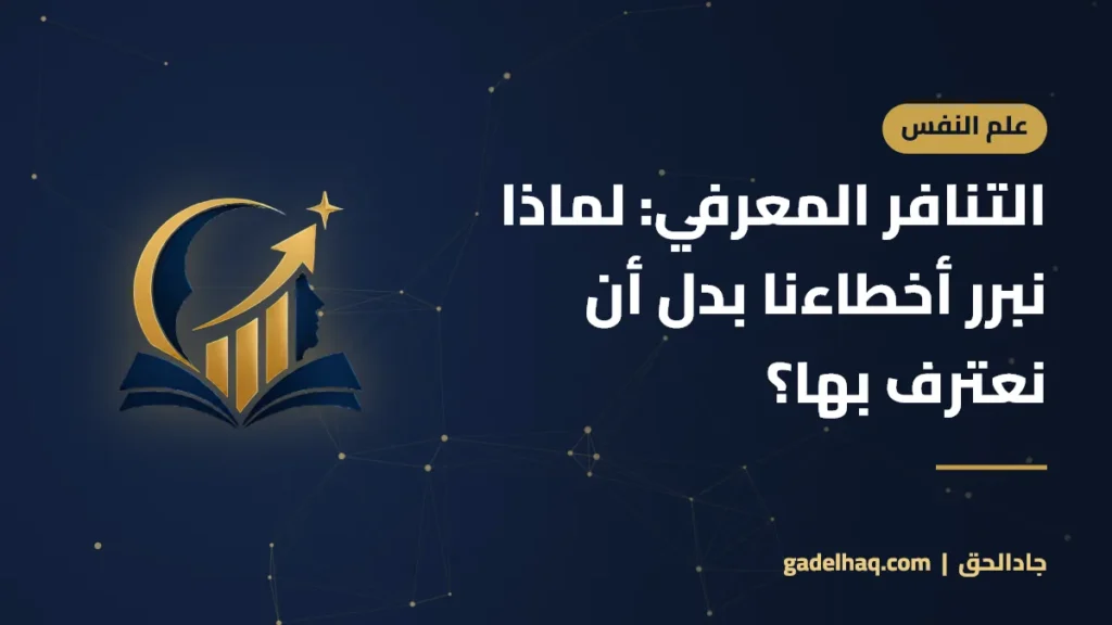 التنافر المعرفي: لماذا نبرر أخطاءنا بدل أن نعترف بها؟