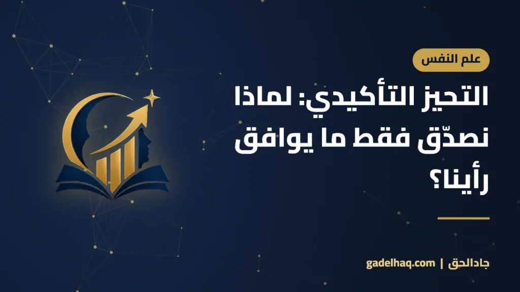 التحيز التأكيدي: لماذا نصدّق فقط ما يوافق رأينا؟