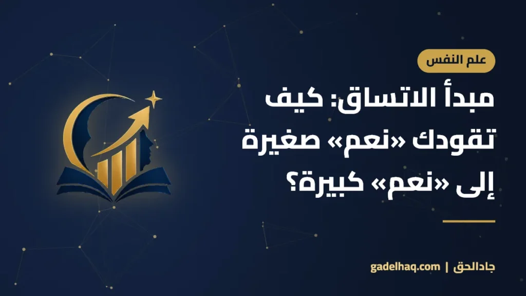 مبدأ الاتساق: كيف تقودك «نعم» صغيرة إلى «نعم» كبيرة؟