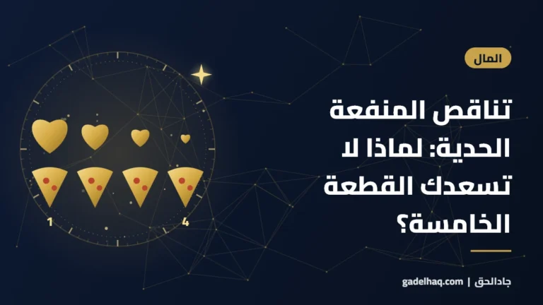 تناقص المنفعة الحدية: لماذا لا تسعدك القطعة الخامسة من البيتزا مثل الأولى؟