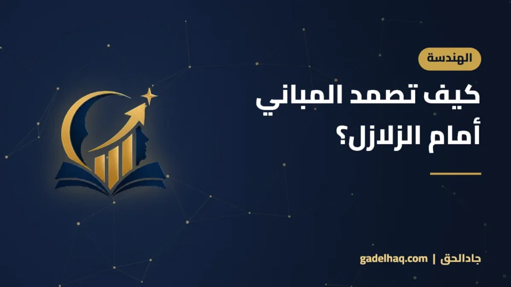 كيف تصمد المباني أمام الزلازل؟ أسرار التصميم المقاوم للزلازل كيف تصمد المباني أمام الزلازل؟