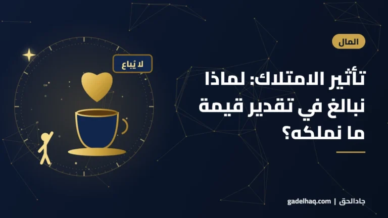 تأثير الامتلاك: لماذا نبالغ في تقدير قيمة ما نملكه؟