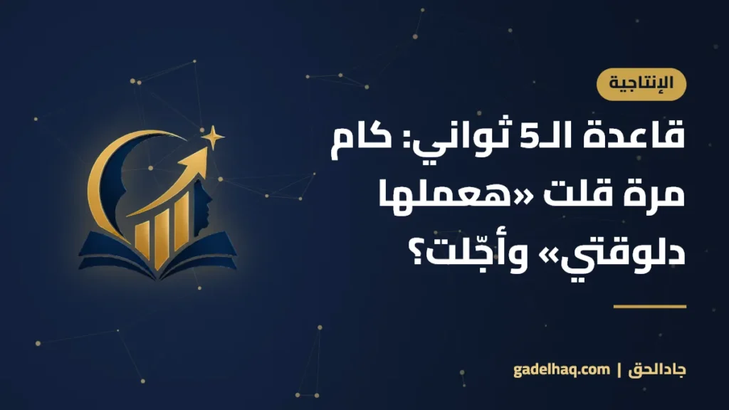 قاعدة الـ5 ثواني: كام مرة قلت «هعملها دلوقتي» وأجّلت؟