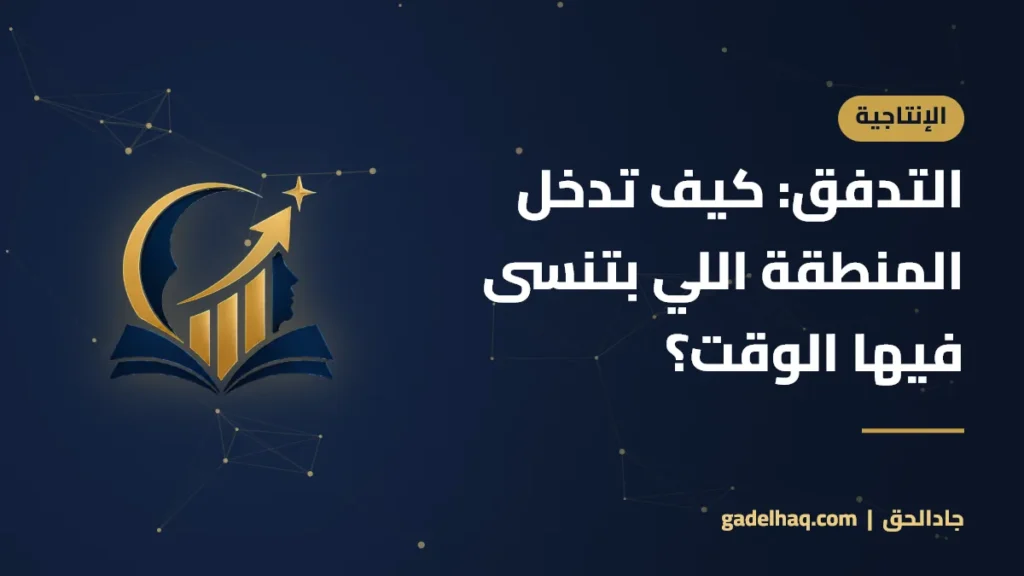 التدفق: كيف تدخل المنطقة اللي بتنسى فيها الوقت؟