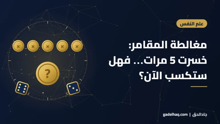 مغالطة المقامر: خسرت 5 مرات… هل يعني ذلك أنك ستكسب المرة القادمة؟