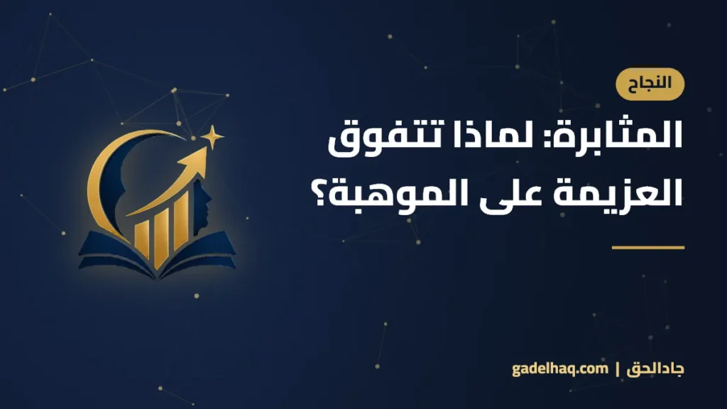 المثابرة: لماذا تتفوق العزيمة على الموهبة؟