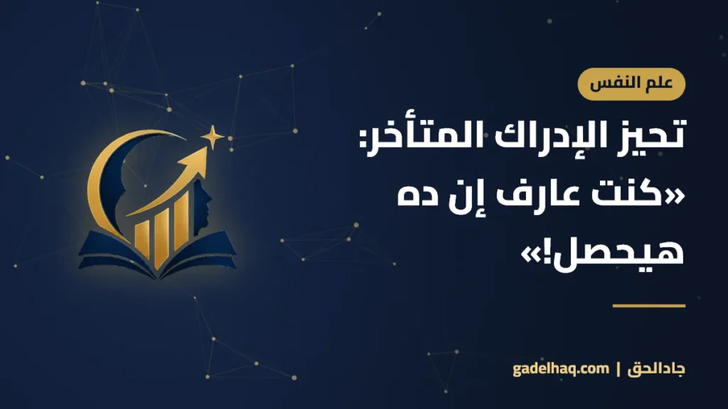 تحيز الإدراك المتأخر: «كنت عارف إن ده هيحصل!»