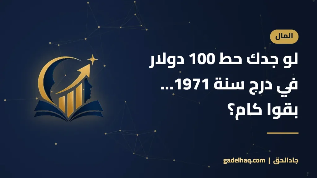 لو جدك حط 100 دولار في درج سنة 1971… بقوا كام؟