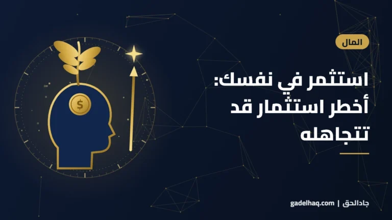 استثمر في نفسك: أخطر استثمار قد تتجاهله