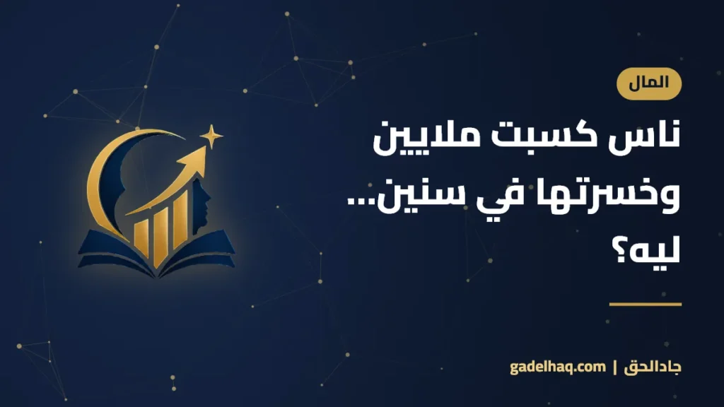 ناس كسبت ملايين وخسرتها في سنين… ليه؟