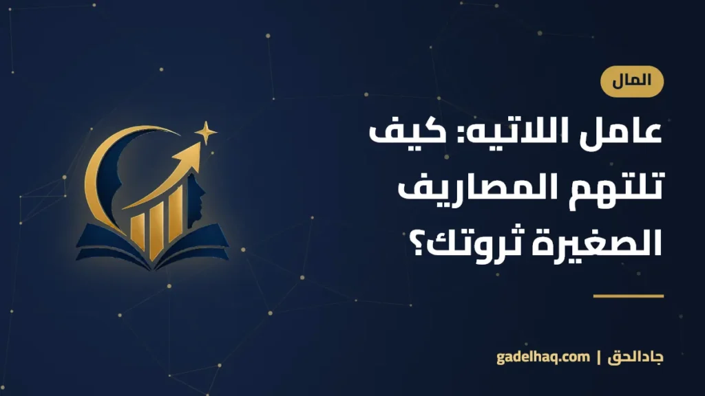 عامل اللاتيه: كيف تلتهم المصاريف الصغيرة ثروتك؟