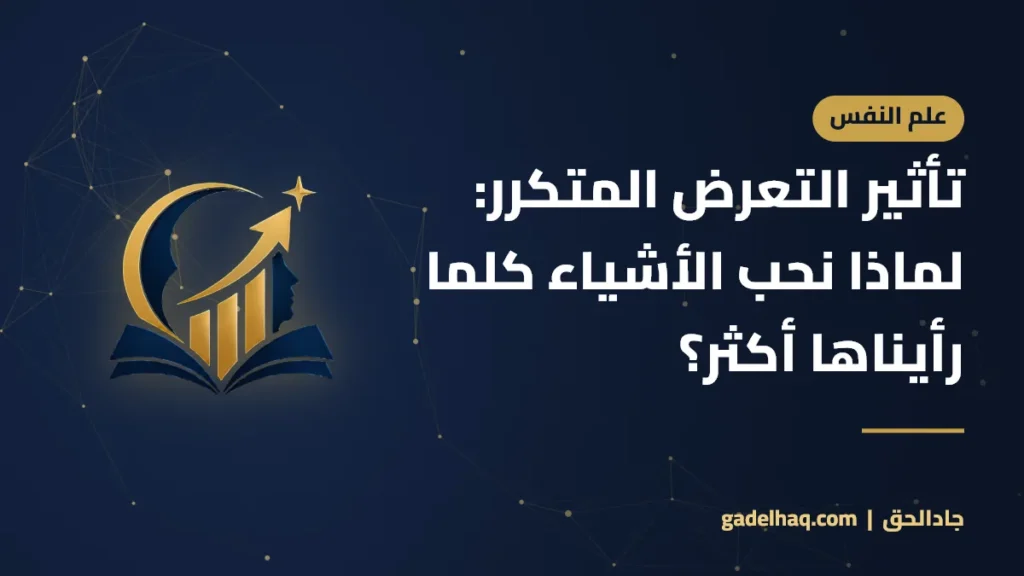 تأثير التعرض المتكرر: لماذا نحب الأشياء كلما رأيناها أكثر؟