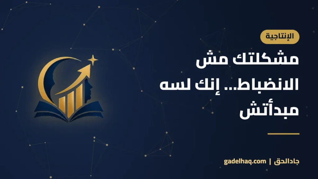 مشكلتك مش الانضباط… إنك لسه مبدأتش