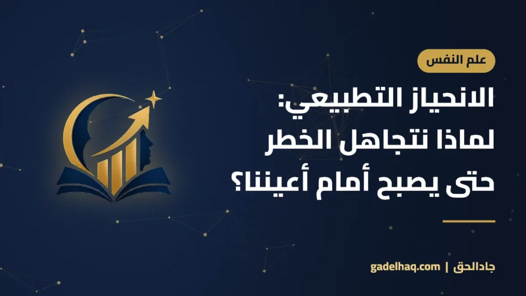 الانحياز التطبيعي: لماذا نتجاهل الخطر حتى يصبح أمام أعيننا؟
