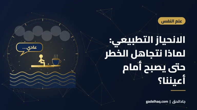 الانحياز التطبيعي: لماذا نتجاهل الخطر حتى يصبح أمام أعيننا؟