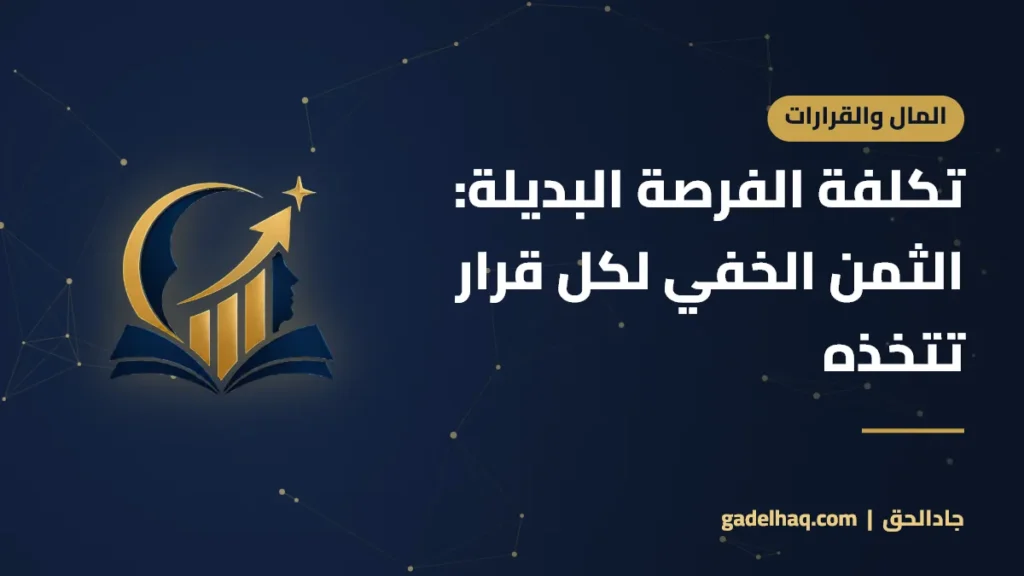 تكلفة الفرصة البديلة: الثمن الخفي لكل قرار تتخذه