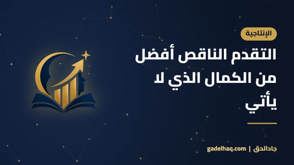 التقدم الناقص أفضل من الكمال الذي لا يأتي