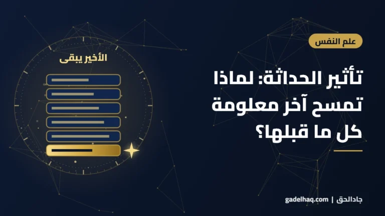 تأثير الحداثة: لماذا تمسح آخر معلومة كل ما قبلها؟
