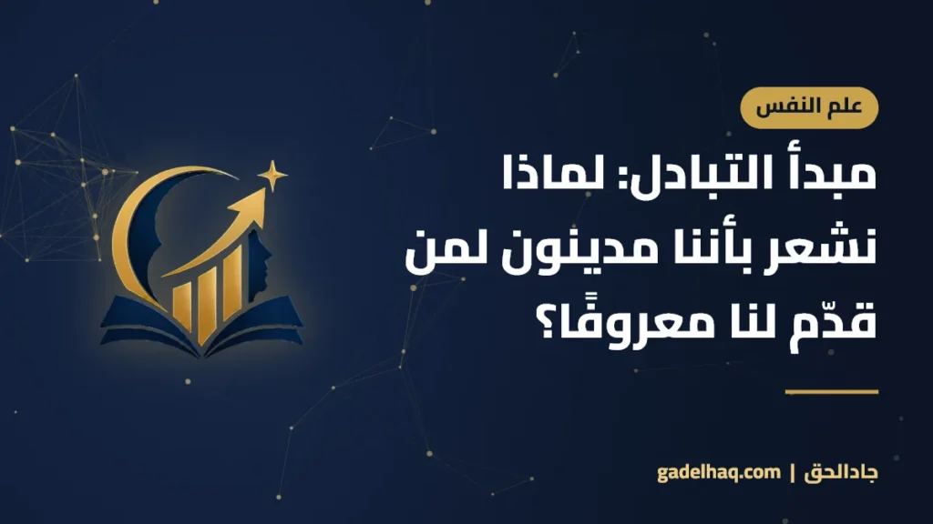 مبدأ التبادل: لماذا نشعر بأننا مدينون لمن قدّم لنا معروفًا؟