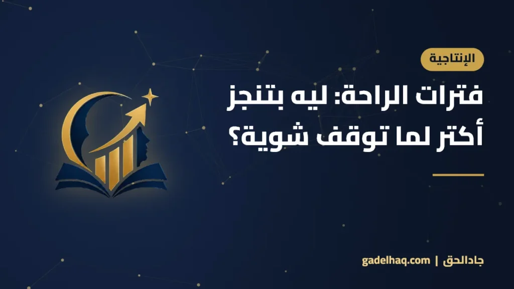 فترات الراحة: لماذا تنجز أكثر حين تتوقف عن العمل قليلًا؟ فترات الراحة: ليه بتنجز أكتر لما توقف شوية؟