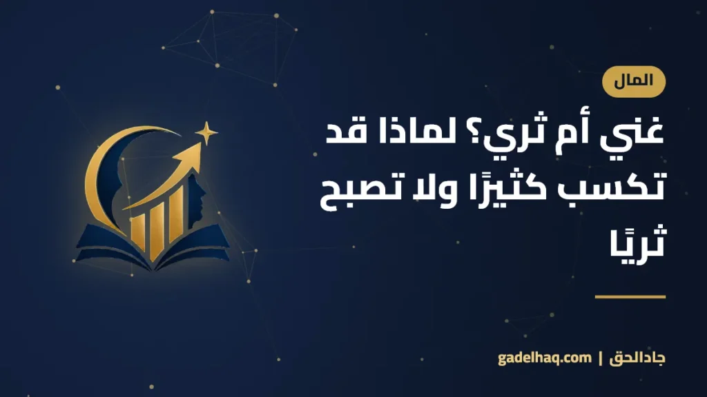غني أم ثري؟ لماذا قد تكسب كثيرًا ولا تصبح ثريًا