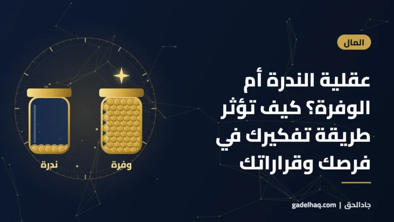 عقلية الندرة أم الوفرة؟ كيف تؤثر طريقة تفكيرك في فرصك وقراراتك