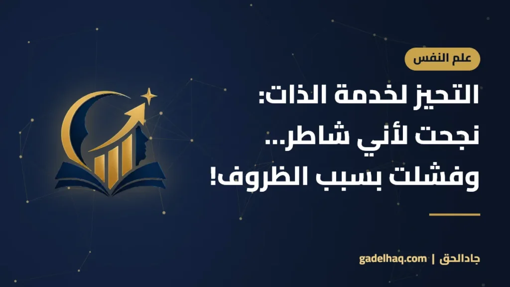 التحيز لخدمة الذات: نجحت لأني شاطر… وفشلت بسبب الظروف!