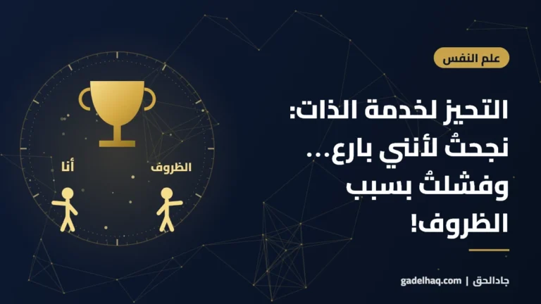 التحيز لخدمة الذات: نجحتُ لأنني بارع… وفشلتُ بسبب الظروف!
