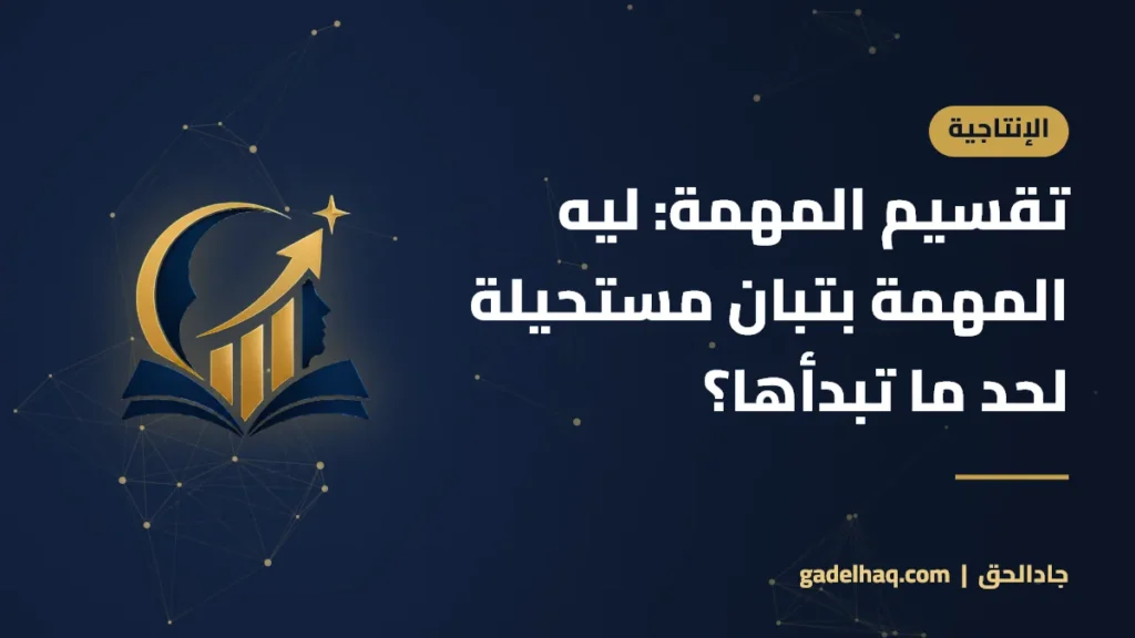 تقسيم المهمة: ليه المهمة بتبان مستحيلة لحد ما تبدأها؟ تقسيم المهمة: ليه المهمة بتبان مستحيلة لحد ما تبدأها؟