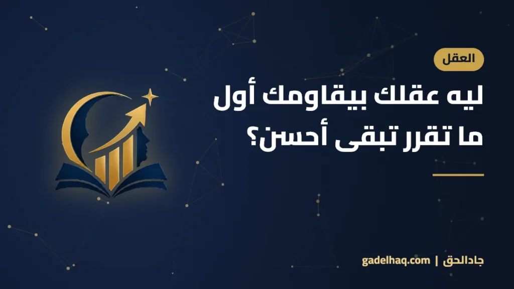 ليه عقلك بيقاومك أول ما تقرر تبقى أحسن؟