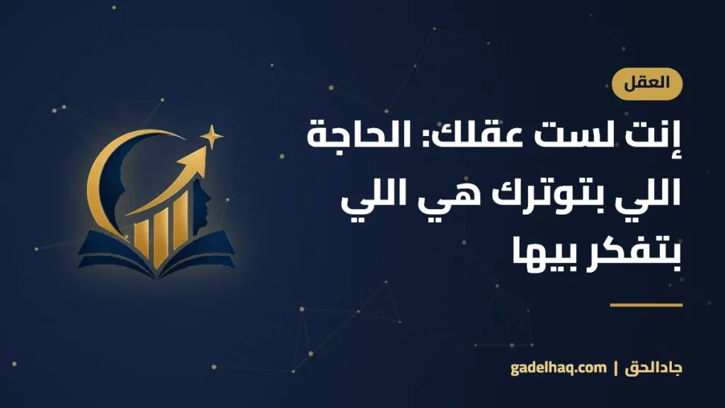 إنت لست عقلك: الحاجة اللي بتوترك هي اللي بتفكر بيها